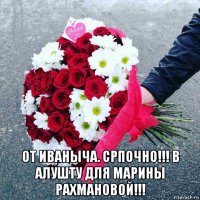  от иваныча. српочно!!! в алушту для марины рахмановой!!!