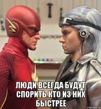  люди всегда будут спорить кто из них быстрее