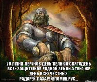  20 лiпня-перунов день*великiй святодень всех защитнiков родной земли,а тако же день всех честных радарей-пахарей!помни,рус...