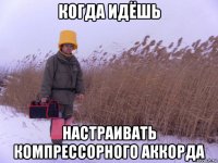 когда идёшь настраивать компрессорного аккорда