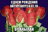 сднем рождения айтурган!!!24.01.18 от акылай
