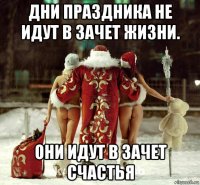 дни праздника не идут в зачет жизни. они идут в зачет счастья