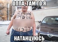 оппа, там то я натанцуюсь