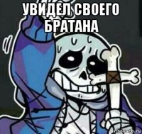 увидел своего братана 