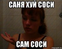 саня хуй соси сам соси