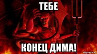 тебе конец дима!