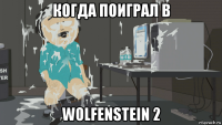когда поиграл в wolfenstein 2