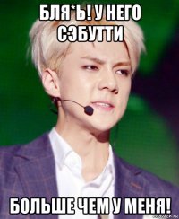 бля*ь! у него сэбутти больше чем у меня!
