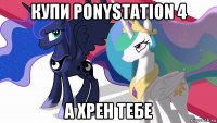 купи ponystation 4 а хрен тебе