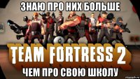 знаю про них больше чем про свою школу