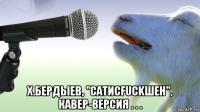  х.бердыев, "сатисfuckшен", кавер-версия . . .