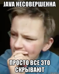 java несовершенна просто все это скрывают