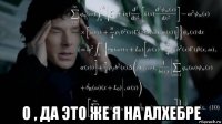  о , да это же я на алхебре
