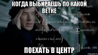 когда выбираешь по какой ветке поехать в центр