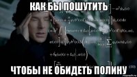 как бы пошутить чтобы не обидеть полину