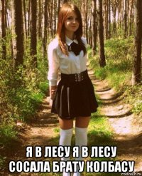  я в лесу я в лесу сосала брату колбасу