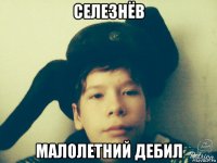 селезнёв малолетний дебил