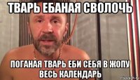 тварь ебаная сволочь поганая тварь еби себя в жопу весь календарь