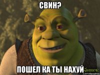 свин? пошел ка ты нахуй