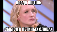 когда ищешь смысл в петиных словах