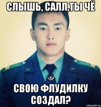 слышь, салл,ты чё свою флудилку создал?