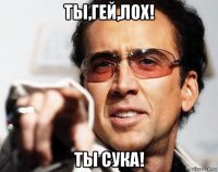 ты,гей,лох! ты сука!