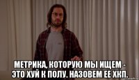  метрика, которую мы ищем - это хуй к полу. назовем ее хкп.