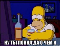  ну ты понял да о чем я