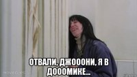  отвали, джооони, я в дооомике...