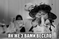  як же з вами весело