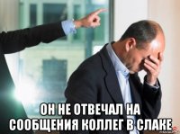  он не отвечал на сообщения коллег в слаке