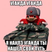уганда уганда я наклз уганда ты нашёл свой путь