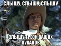 слышу, слышу, слышу слышу треск ваших пуканов