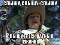 слышу, слышу, слышу слышу треск ватных пуканов