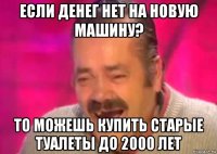 если денег нет на новую машину? то можешь купить старые туалеты до 2000 лет