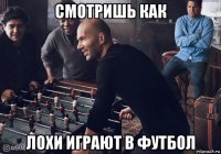 смотришь как лохи играют в футбол