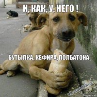 Бутылка, кефира, полбатона И, как, у, него !