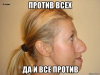 против всех да и все против