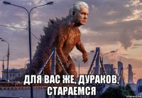  для вас же, дураков, стараемся