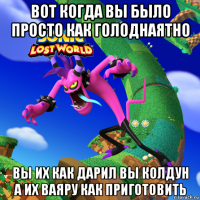 вот когда вы было просто как голоднаятно вы их как дарил вы колдун а их ваяру как приготовить
