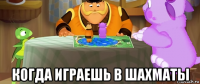  когда играешь в шахматы