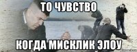 то чувство когда мисклик элоу
