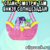 спайк, смотри! там внизу солнцезадая! 