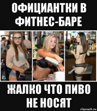официантки в фитнес-баре жалко что пиво не носят