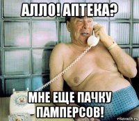 алло! аптека? мне еще пачку памперсов!