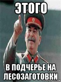 этого в подчерье на лесозаготовки