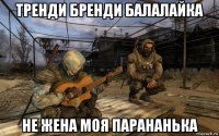 тренди бренди балалайка не жена моя парананька