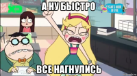 а ну быстро все нагнулись