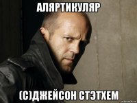 аляртикуляр (с)джейсон стэтхем