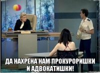  да нахрена нам прокуроришки и адвокатишки!